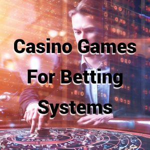 List of Casino Games for Betting Systems
